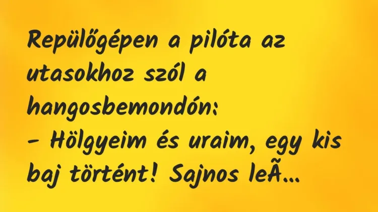 Vicc: Repülőgépen a pilóta az utasokhoz szól a hangosbemondón:
-… Vicc: Repülőgépen a pilóta az utasokhoz szól a hangosbemondón:
-…