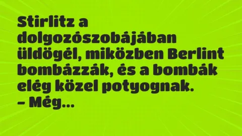 Vicc: Stirlitz a dolgozószobájában üldögél, miközben Berlint bombázzák, és a…