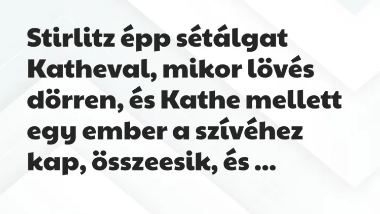 Vicc: Stirlitz épp sétálgat Katheval, mikor lövés dörren, és Kathe mellett… Vicc: Stirlitz épp sétálgat Katheval, mikor lövés dörren, és Kathe mellett…