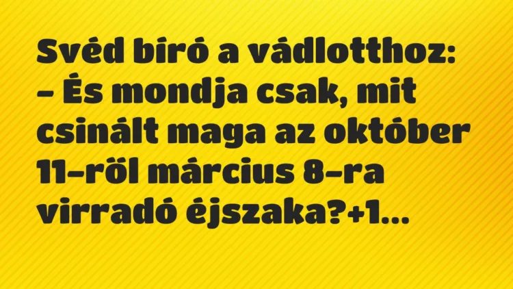 Vicc: Svéd bíró a vádlotthoz:
– És mondja csak, mit csinált maga az… Vicc: Svéd bíró a vádlotthoz:
– És mondja csak, mit csinált maga az…
