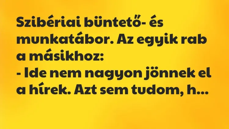 Vicc: Szibériai büntető- és munkatábor. Az egyik rab a másikhoz:
– Ide… Vicc: Szibériai büntető- és munkatábor. Az egyik rab a másikhoz:
– Ide…