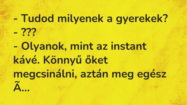 Vicc: – Tudod milyenek a gyerekek?
– ???
– Olyanok, mint az… Vicc: – Tudod milyenek a gyerekek?
– ???
– Olyanok, mint az…