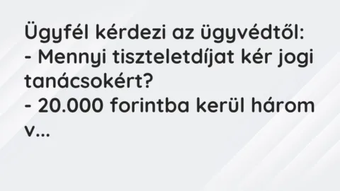 Vicc: Ügyfél kérdezi az ügyvédtől:
– Mennyi tiszteletdíjat kér jogi… Vicc: Ügyfél kérdezi az ügyvédtől:
– Mennyi tiszteletdíjat kér jogi…