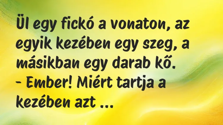 Vicc: Ül egy fickó a vonaton, az egyik kezében egy szeg, a másikban egy…