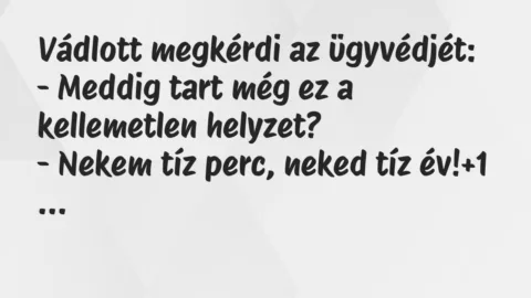 Vicc: Vádlott megkérdi az ügyvédjét:
– Meddig tart még ez a kellemetlen… Vicc: Vádlott megkérdi az ügyvédjét:
– Meddig tart még ez a kellemetlen…