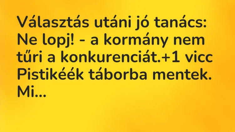 Vicc: Választás utáni jó tanács:
Ne lopj! – a kormány nem tűri a… Vicc: Választás utáni jó tanács:
Ne lopj! – a kormány nem tűri a…