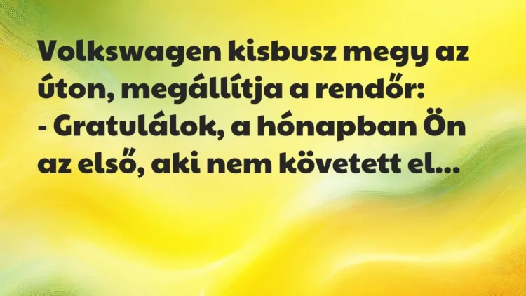 Vicc: Volkswagen kisbusz megy az úton, megállítja a rendőr:
-… Vicc: Volkswagen kisbusz megy az úton, megállítja a rendőr:
-…