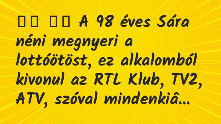Viccek:
A 98 éves Sára néni megnyeri a lottóötöst, ez… Viccek:
A 98 éves Sára néni megnyeri a lottóötöst, ez…