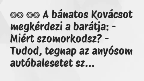 Viccek:
A bánatos Kovácsot megkérdezi a barátja: – Miért … Viccek:
A bánatos Kovácsot megkérdezi a barátja: – Miért …