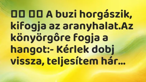 Viccek: 
		  
		  A buzi horgászik, kifogja az aranyhalat.Az…