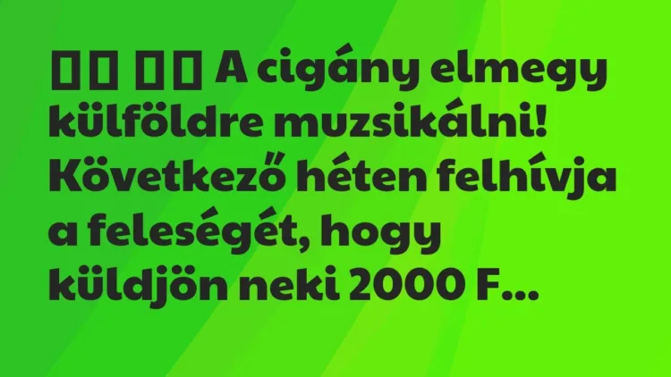 Viccek:
A cigány elmegy külföldre muzsikálni! Következő… Viccek:
A cigány elmegy külföldre muzsikálni! Következő…