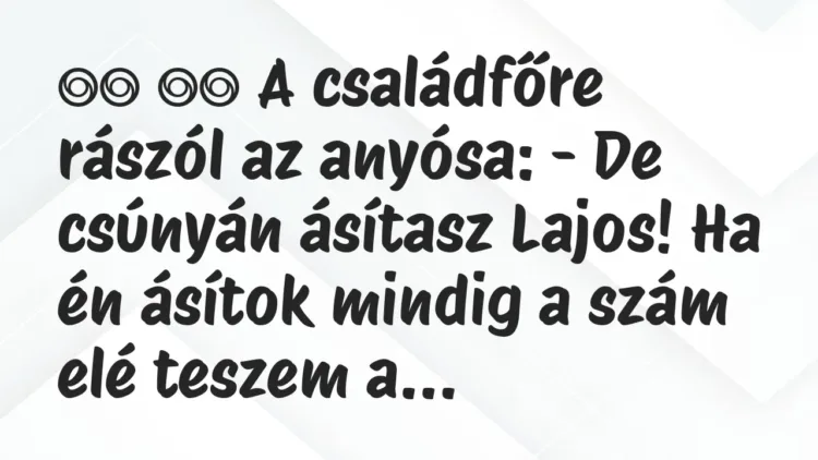 Viccek:
A családfőre rászól az anyósa: – De csúnyán… Viccek:
A családfőre rászól az anyósa: – De csúnyán…