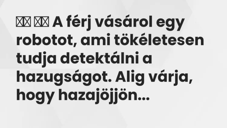 Viccek:
A férj vásárol egy robotot, ami tökéletesen tudja… Viccek:
A férj vásárol egy robotot, ami tökéletesen tudja…
