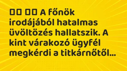 Viccek: 
		  
		  A főnök irodájából hatalmas üvöltözés hallatszik….
