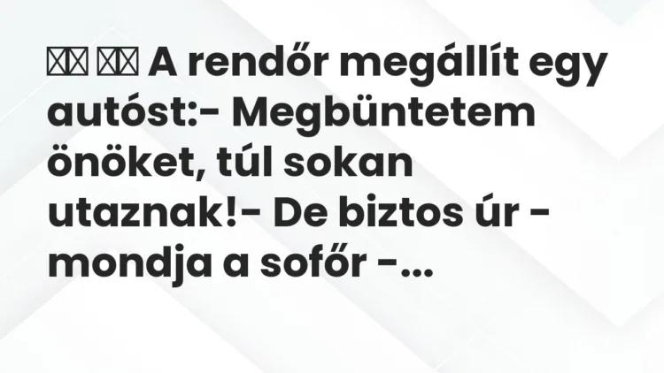 Viccek:
A rendőr megállít egy autóst:- Megbüntetem… Viccek:
A rendőr megállít egy autóst:- Megbüntetem…