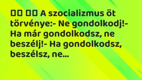 Viccek:
A szocializmus öt törvénye:- Ne… Viccek:
A szocializmus öt törvénye:- Ne…