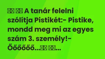 Viccek: A tanár felelni szólítja Pistikét:- Pistike, … Viccek: A tanár felelni szólítja Pistikét:- Pistike, …