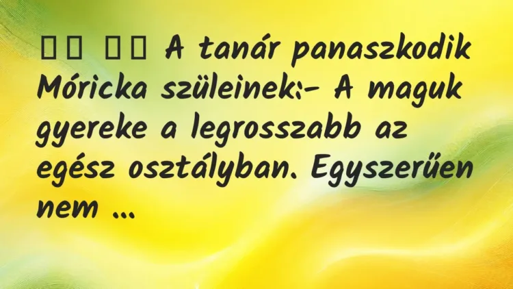 Viccek:
A tanár panaszkodik Móricka szüleinek:- A… Viccek:
A tanár panaszkodik Móricka szüleinek:- A…