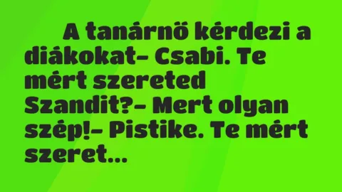Viccek: 
		  
		  A tanárnő kérdezi a diákokat- Csabi. Te mért …