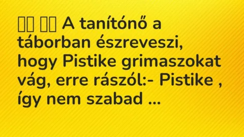 Viccek:
A tanítónő a táborban észreveszi, hogy Pistike… Viccek:
A tanítónő a táborban észreveszi, hogy Pistike…