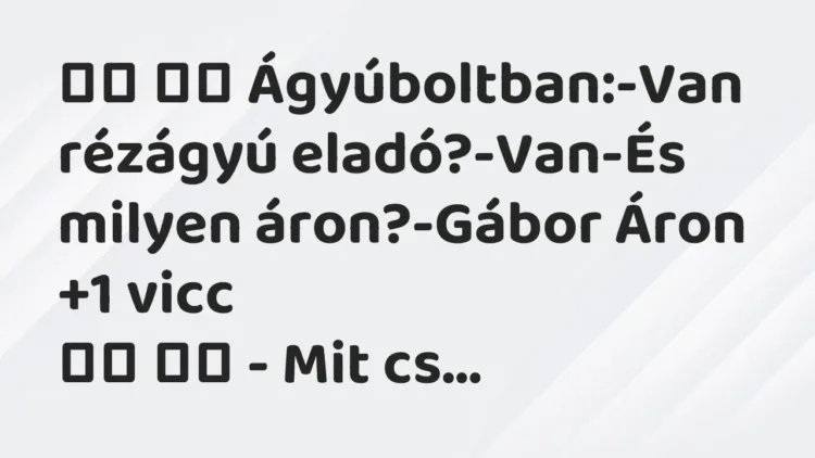 Viccek:
Ágyúboltban:-Van rézágyú… Viccek:
Ágyúboltban:-Van rézágyú…