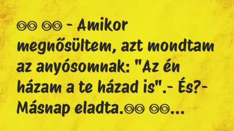 Viccek: 
		  
		  – Amikor megnősültem, azt mondtam az anyósomnak: …