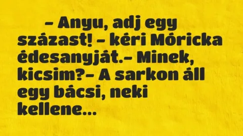 Viccek:
– Anyu, adj egy százast! – kéri Móricka… Viccek:
– Anyu, adj egy százast! – kéri Móricka…