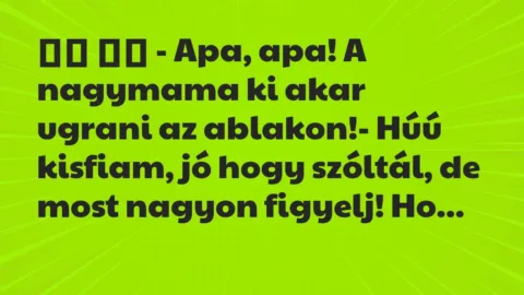 Viccek: 
		  
		  – Apa, apa! A nagymama ki akar ugrani az…