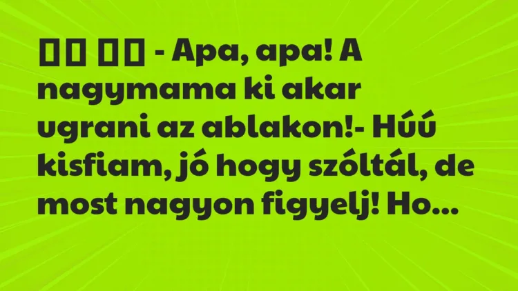 Viccek: – Apa, apa! A nagymama ki akar ugrani az…