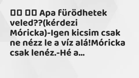 Viccek: 
		  
		  Apa fürödhetek veled??(kérdezi Móricka)-Igen …