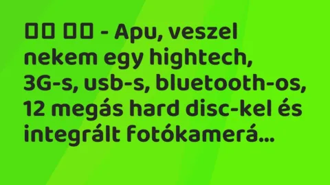 Viccek:
– Apu, veszel nekem egy hightech, 3G-s, usb-s,… Viccek:
– Apu, veszel nekem egy hightech, 3G-s, usb-s,…
