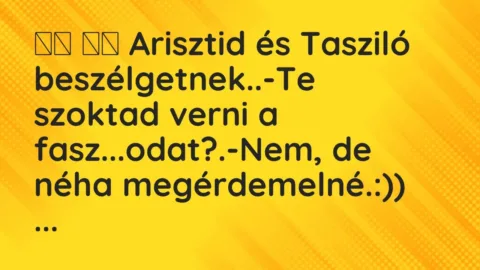 Viccek: 
		  
		  Arisztid és Tasziló beszélgetnek..-Te szoktad…