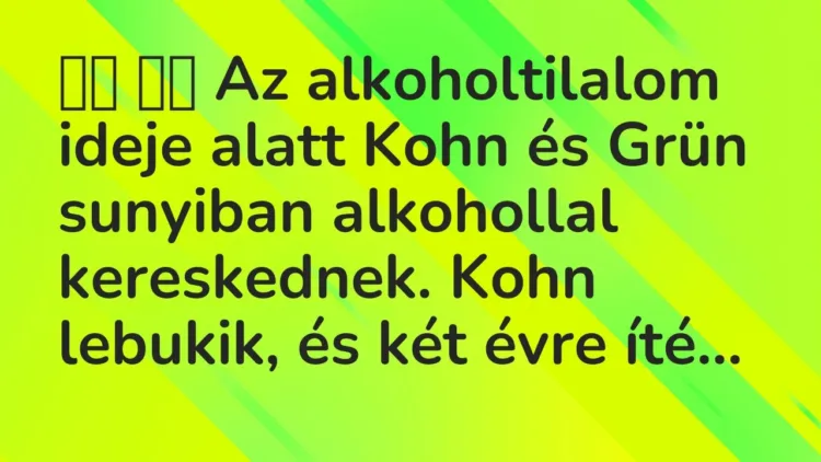 Viccek:
Az alkoholtilalom ideje alatt Kohn és Grün… Viccek:
Az alkoholtilalom ideje alatt Kohn és Grün…