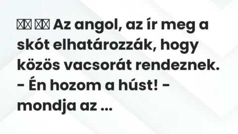 Viccek: 
		  
		  Az angol, az ír meg a skót elhatározzák, hogy…