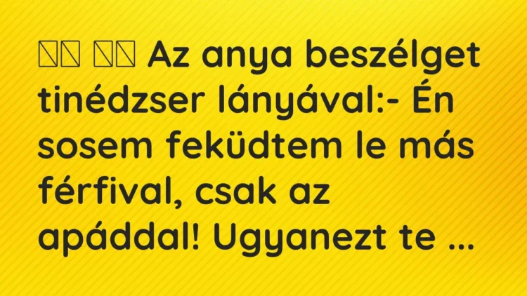 Viccek:
Az anya beszélget tinédzser lányával:- Én… Viccek:
Az anya beszélget tinédzser lányával:- Én…