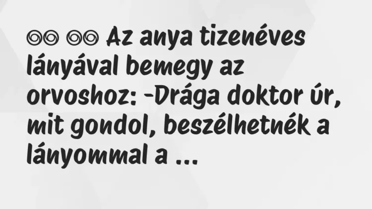 Viccek:
Az anya tizenéves lányával bemegy az orvoshoz:… Viccek:
Az anya tizenéves lányával bemegy az orvoshoz:…