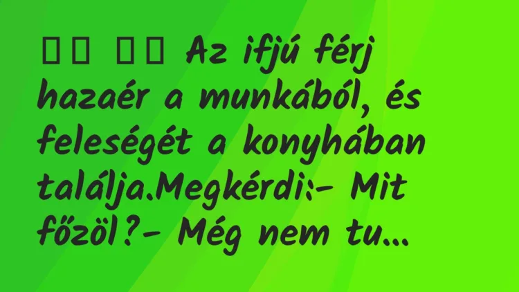 Viccek:
Az ifjú férj hazaér a munkából, és feleségét a… Viccek:
Az ifjú férj hazaér a munkából, és feleségét a…