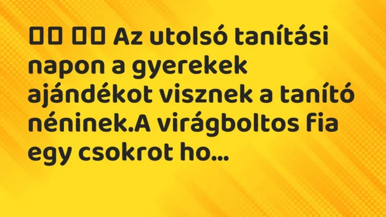 Viccek:
Az utolsó tanítási napon a gyerekek ajándékot… Viccek:
Az utolsó tanítási napon a gyerekek ajándékot…