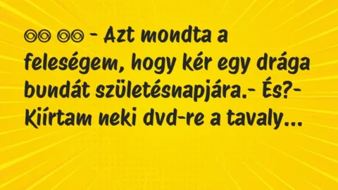 Viccek: 
		  
		  – Azt mondta a feleségem, hogy kér egy drága…