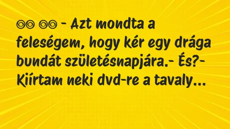 Viccek:
– Azt mondta a feleségem, hogy kér egy drága… Viccek:
– Azt mondta a feleségem, hogy kér egy drága…