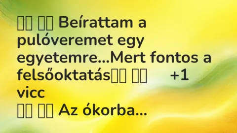 Viccek: 
		  
		  Beírattam a pulóveremet egy egyetemre…Mert …
