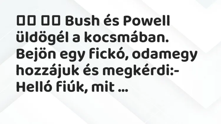Viccek: Bush és Powell üldögél a kocsmában. Bejön egy… Viccek: Bush és Powell üldögél a kocsmában. Bejön egy…