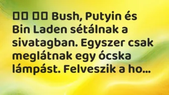 Viccek: Bush, Putyin és Bin Laden sétálnak a sivatagban. …