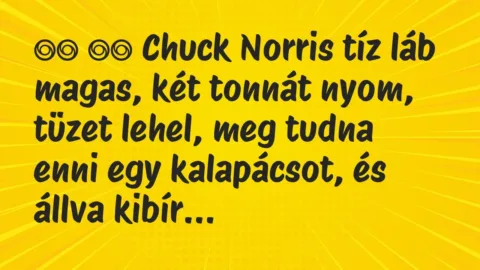 Viccek: 
		  
		  Chuck Norris tíz láb magas, két tonnát nyom,…