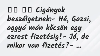 Viccek: Cigányok beszélgetnek:- Hé, Gazsi, aggyá mán …