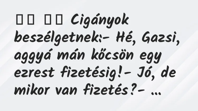 Viccek: Cigányok beszélgetnek:- Hé, Gazsi, aggyá mán … Viccek: Cigányok beszélgetnek:- Hé, Gazsi, aggyá mán …