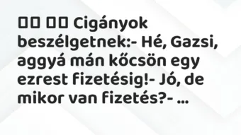 Viccek: Cigányok beszélgetnek:- Hé, Gazsi, aggyá mán … Viccek: Cigányok beszélgetnek:- Hé, Gazsi, aggyá mán …
