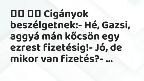Viccek:
Cigányok beszélgetnek:- Hé, Gazsi, aggyá mán … Viccek:
Cigányok beszélgetnek:- Hé, Gazsi, aggyá mán …