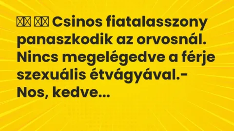 Viccek: 
		  
		  Csinos fiatalasszony panaszkodik az orvosnál….