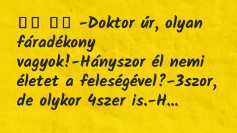 Viccek: 
		  
		  -Doktor úr, olyan fáradékony vagyok!-Hányszor…